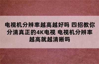 电视机分辨率越高越好吗 四招教你分清真正的4K电视 电视机分辨率越高就越清晰吗